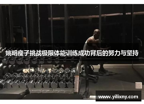 姚明瘦子挑战极限体能训练成功背后的努力与坚持